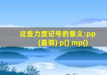 这些力度记号的意义:pp (最弱) p() mp()